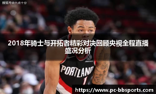 2018年骑士与开拓者精彩对决回顾央视全程直播盛况分析